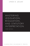 Mastering Legislation, Regulation, and Statutory Interpretation by Linda Jellum